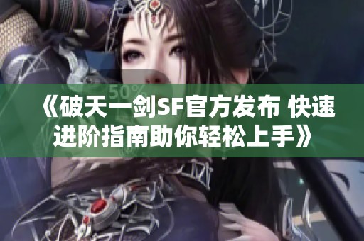 《破天一剑SF官方发布 快速进阶指南助你轻松上手》