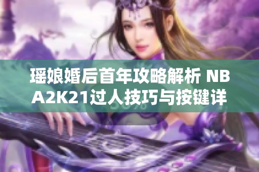 瑶娘婚后首年攻略解析 NBA2K21过人技巧与按键详解
