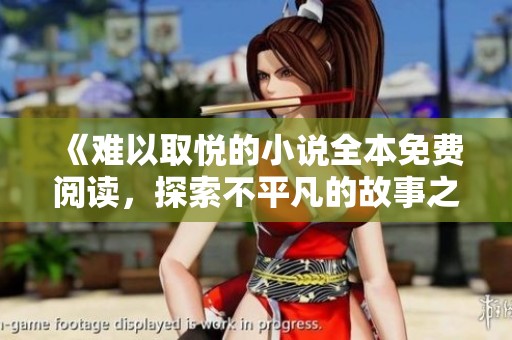《难以取悦的小说全本免费阅读，探索不平凡的故事之旅》