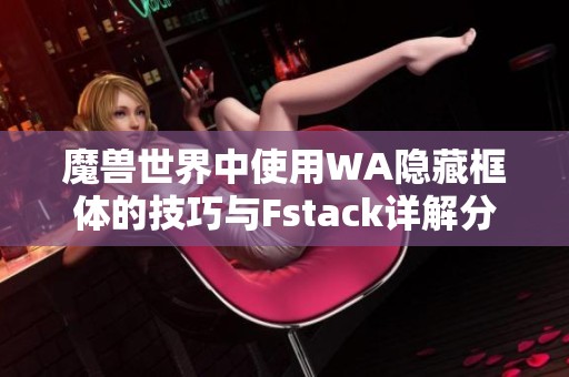 魔兽世界中使用WA隐藏框体的技巧与Fstack详解分享