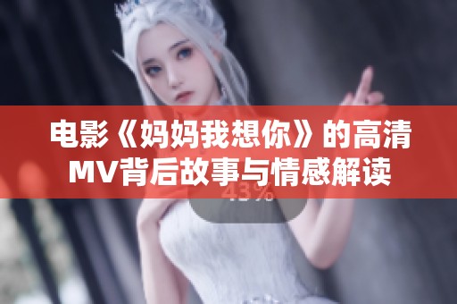 电影《妈妈我想你》的高清MV背后故事与情感解读