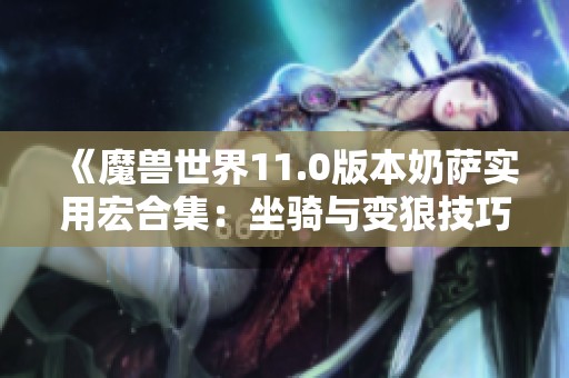 《魔兽世界11.0版本奶萨实用宏合集：坐骑与变狼技巧》