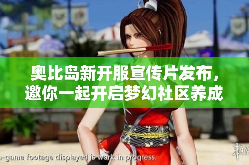 奥比岛新开服宣传片发布，邀你一起开启梦幻社区养成探险之旅