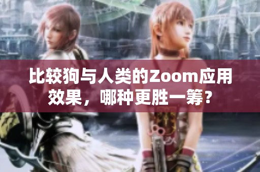 比较狗与人类的Zoom应用效果，哪种更胜一筹？