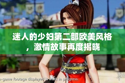 迷人的少妇第二部欧美风格，激情故事再度揭晓