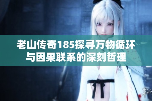 老山传奇185探寻万物循环与因果联系的深刻哲理