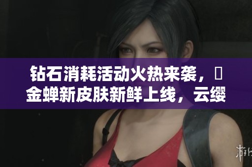 钻石消耗活动火热来袭，暃金蝉新皮肤新鲜上线，云缨笑容满面