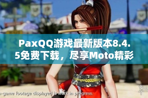 PaxQQ游戏最新版本8.4.5免费下载，尽享Moto精彩体验