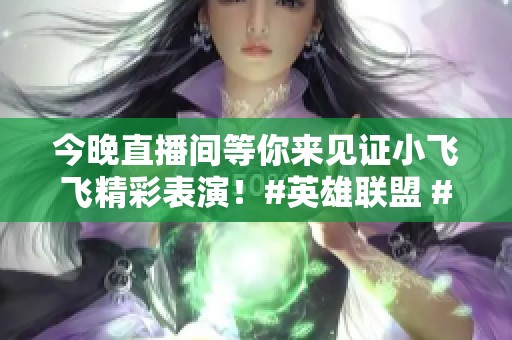 今晚直播间等你来见证小飞飞精彩表演！#英雄联盟 #lol
