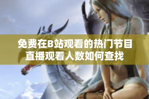 免费在B站观看的热门节目直播观看人数如何查找