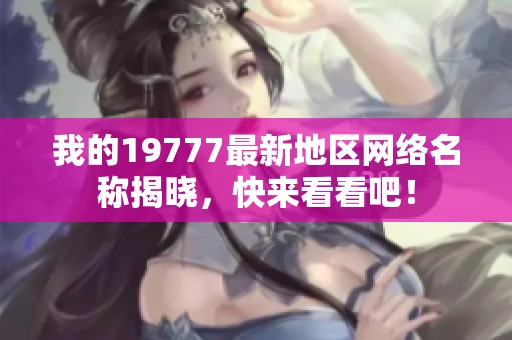 我的19777最新地区网络名称揭晓，快来看看吧！