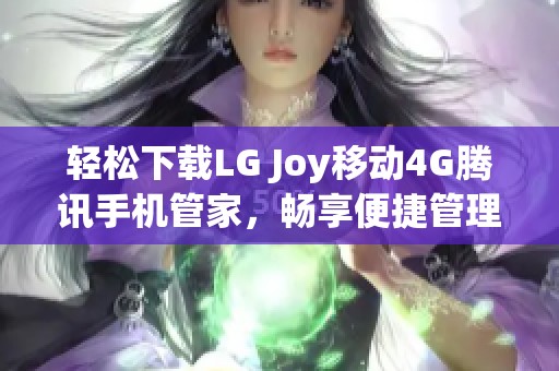 轻松下载LG Joy移动4G腾讯手机管家，畅享便捷管理体验