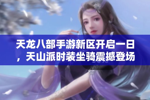 天龙八部手游新区开启一日，天山派时装坐骑震撼登场