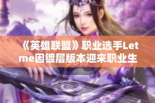 《英雄联盟》职业选手Letme因镀层版本迎来职业生涯新转折