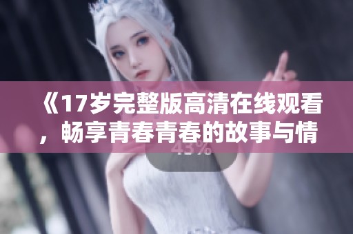 《17岁完整版高清在线观看，畅享青春青春的故事与情感》