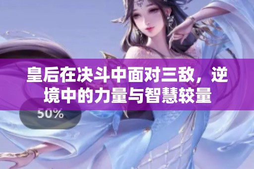 皇后在决斗中面对三敌，逆境中的力量与智慧较量
