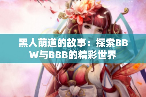 黑人荫道的故事：探索BBW与BBB的精彩世界