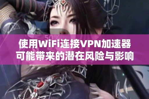 使用WiFi连接VPN加速器可能带来的潜在风险与影响