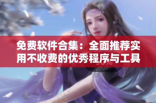 免费软件合集：全面推荐实用不收费的优秀程序与工具