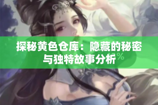 探秘黄色仓库：隐藏的秘密与独特故事分析