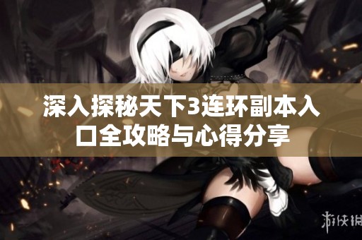 深入探秘天下3连环副本入口全攻略与心得分享