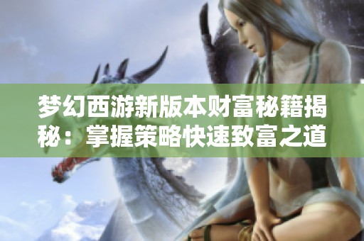 梦幻西游新版本财富秘籍揭秘：掌握策略快速致富之道