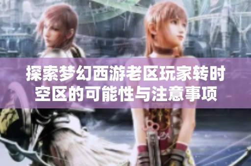 探索梦幻西游老区玩家转时空区的可能性与注意事项
