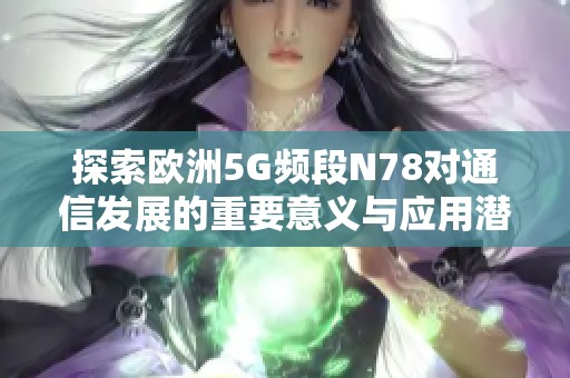 探索欧洲5G频段N78对通信发展的重要意义与应用潜力