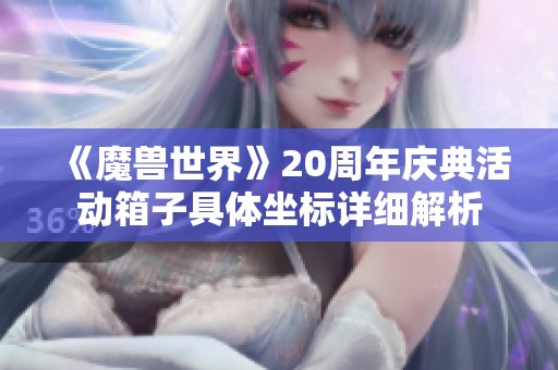 《魔兽世界》20周年庆典活动箱子具体坐标详细解析