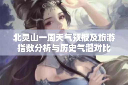 北灵山一周天气预报及旅游指数分析与历史气温对比