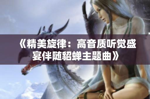 《精美旋律：高音质听觉盛宴伴随貂蝉主题曲》