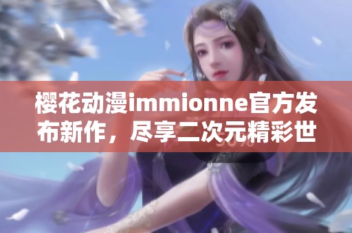 樱花动漫immionne官方发布新作，尽享二次元精彩世界