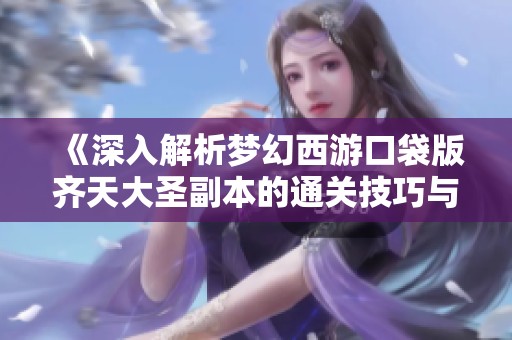 《深入解析梦幻西游口袋版齐天大圣副本的通关技巧与策略》