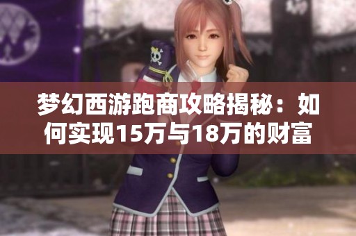 梦幻西游跑商攻略揭秘：如何实现15万与18万的财富梦想