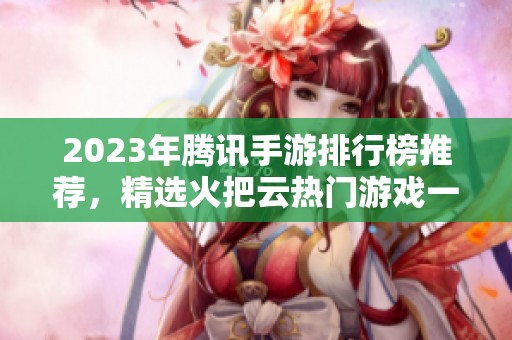 2023年腾讯手游排行榜推荐，精选火把云热门游戏一览