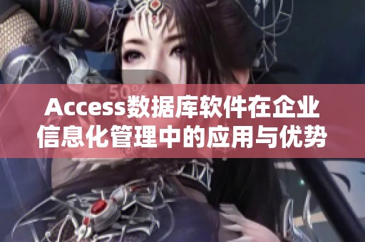 Access数据库软件在企业信息化管理中的应用与优势分析