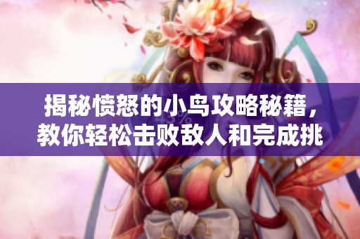 揭秘愤怒的小鸟攻略秘籍，教你轻松击败敌人和完成挑战！