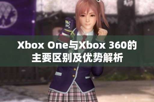 Xbox One与Xbox 360的主要区别及优势解析