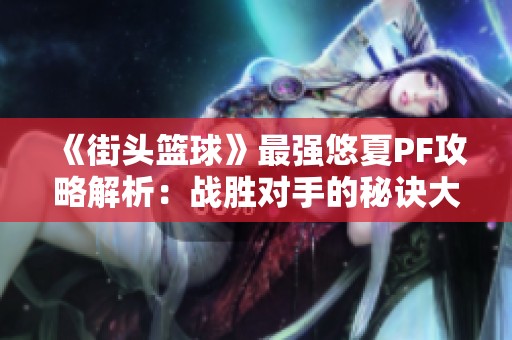《街头篮球》最强悠夏PF攻略解析：战胜对手的秘诀大揭秘