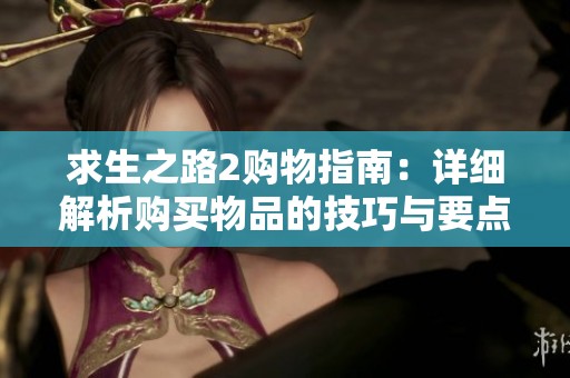 求生之路2购物指南：详细解析购买物品的技巧与要点
