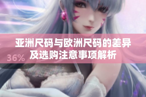 亚洲尺码与欧洲尺码的差异及选购注意事项解析