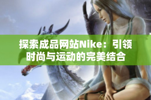 探索成品网站Nike：引领时尚与运动的完美结合