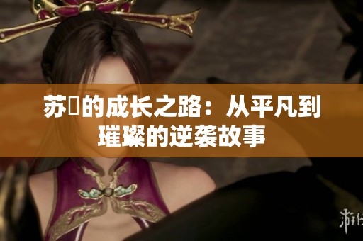 苏玥的成长之路：从平凡到璀璨的逆袭故事