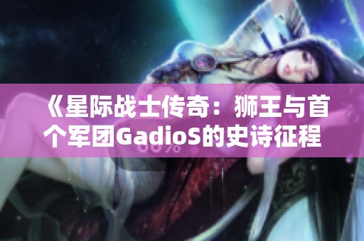 《星际战士传奇：狮王与首个军团GadioS的史诗征程》