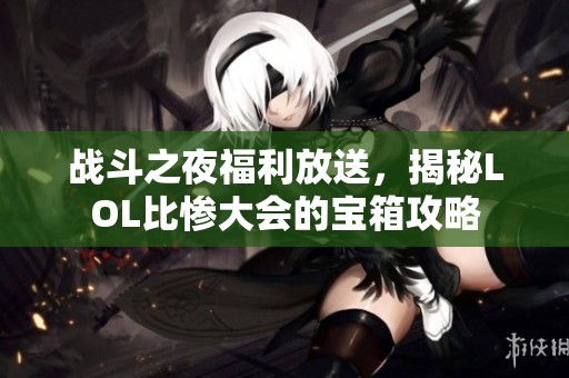 战斗之夜福利放送，揭秘LOL比惨大会的宝箱攻略