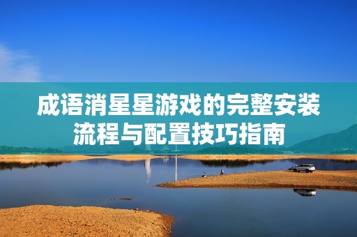 成语消星星游戏的完整安装流程与配置技巧指南