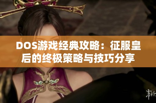 DOS游戏经典攻略：征服皇后的终极策略与技巧分享