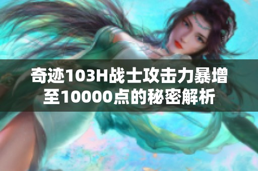 奇迹103H战士攻击力暴增至10000点的秘密解析