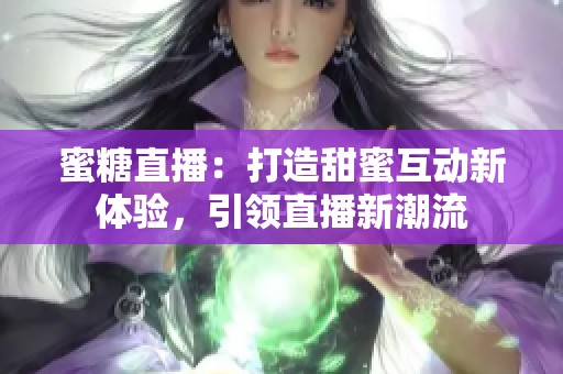 蜜糖直播：打造甜蜜互动新体验，引领直播新潮流