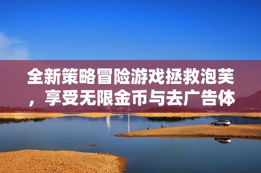 全新策略冒险游戏拯救泡芙，享受无限金币与去广告体验